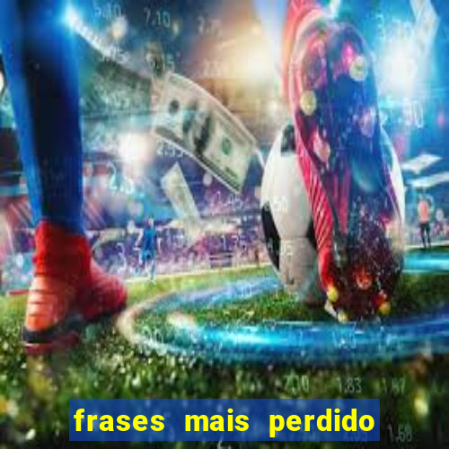 frases mais perdido que surdo em bingo